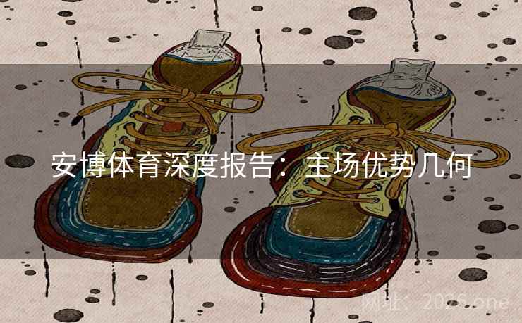 安博体育深度报告：主场优势几何