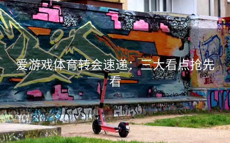 爱游戏体育转会速递：三大看点抢先看