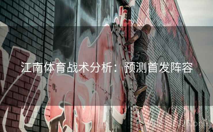 江南体育战术分析：预测首发阵容