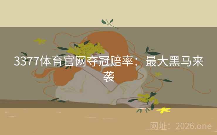 3377体育官网夺冠赔率：最大黑马来袭