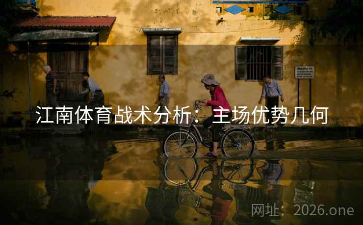 江南体育战术分析：主场优势几何