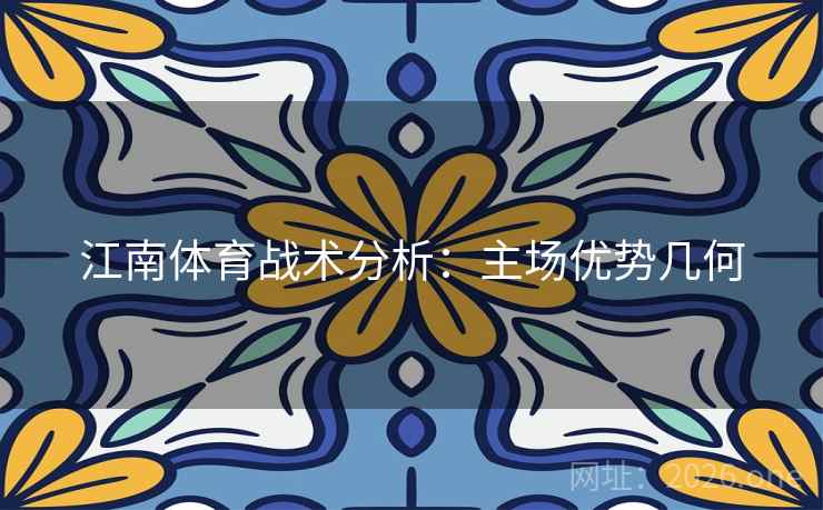 江南体育战术分析：主场优势几何
