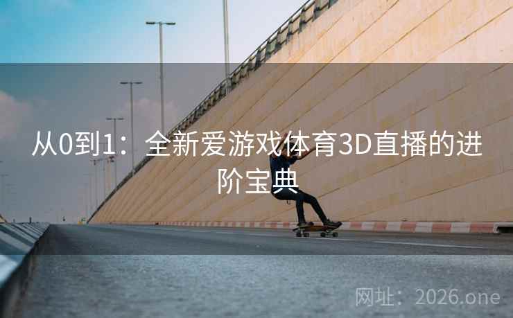 从0到1：全新爱游戏体育3D直播的进阶宝典