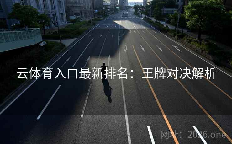 云体育入口最新排名：王牌对决解析