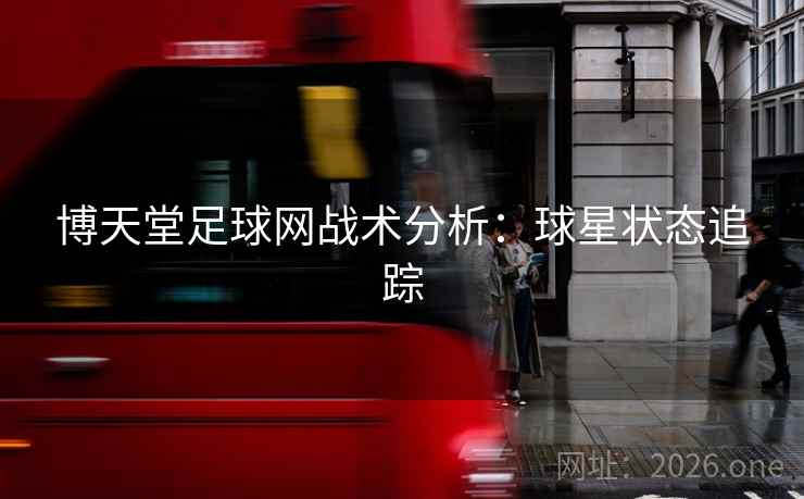 博天堂足球网战术分析：球星状态追踪  第2张
