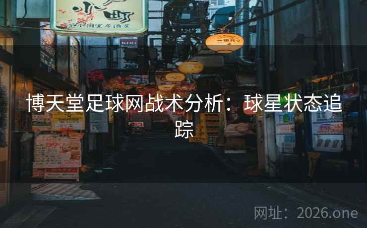 博天堂足球网战术分析：球星状态追踪  第1张