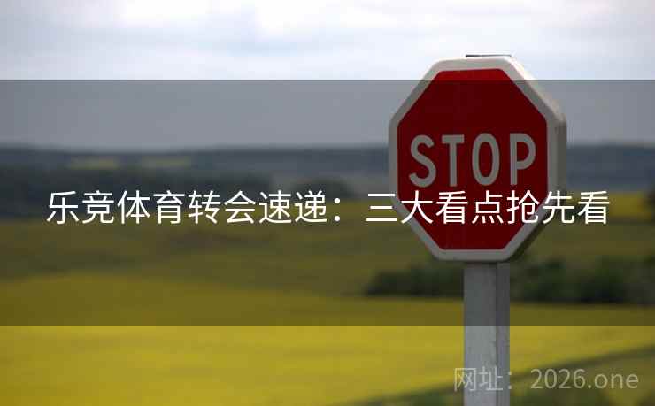 乐竞体育转会速递:三大看点抢先看