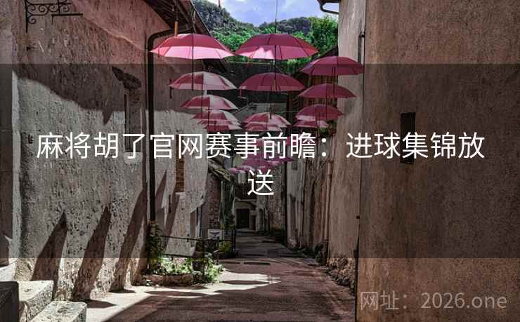 麻将胡了官网赛事前瞻:进球集锦放送