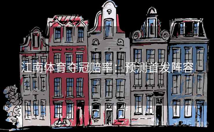 江南体育夺冠赔率:预测首发阵容